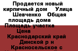 Продается новый кирпичный дом  › Улица ­ Шевченко › Общая площадь дома ­ 100 › Площадь участка ­ 700 › Цена ­ 4 100 000 - Краснодарский край, Динской р-н, Красносельское с. Недвижимость » Дома, коттеджи, дачи продажа   . Краснодарский край